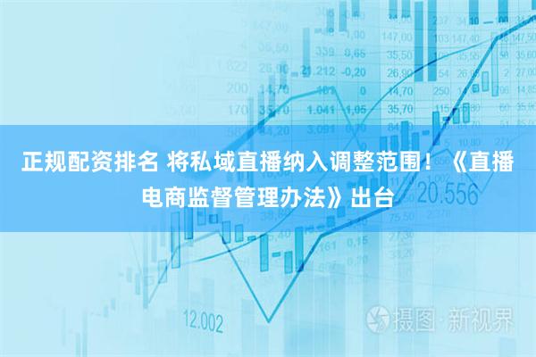 正规配资排名 将私域直播纳入调整范围！《直播电商监督管理办法》出台