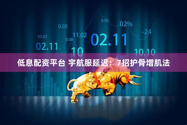 低息配资平台 宇航服延迟：7招护骨增肌法